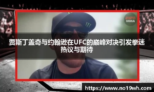 贾斯丁盖奇与约翰逊在UFC的巅峰对决引发拳迷热议与期待